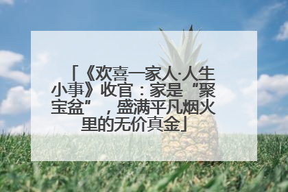 《欢喜一家人·人生小事》收官：家是“聚宝盆”，盛满平凡烟火里的无价真金