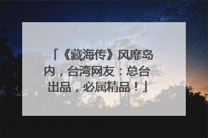 《藏海传》风靡岛内，台湾网友：总台出品，必属精品！