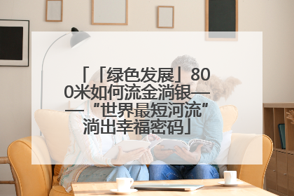 「绿色发展」800米如何流金淌银——“世界最短河流”淌出幸福密码