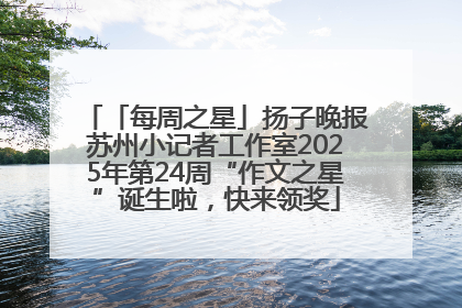 「每周之星」扬子晚报苏州小记者工作室2025年第24周“作文之星”诞生啦，快来领奖