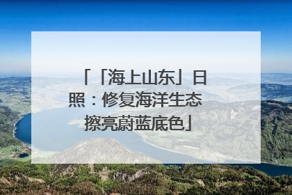 「海上山东」日照：修复海洋生态 擦亮蔚蓝底色