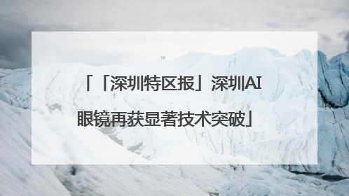 「深圳特区报」深圳AI眼镜再获显著技术突破