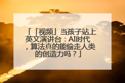 「视频」当孩子站上英文演讲台：AI时代，算法真的能偷走人类的创造力吗？