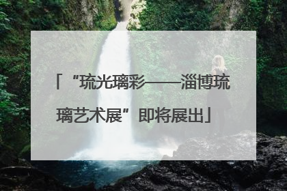 “琉光璃彩——淄博琉璃艺术展”即将展出