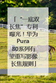 “一底双长焦”专利曝光！华为Pura 80系列有望重写影像长焦规则