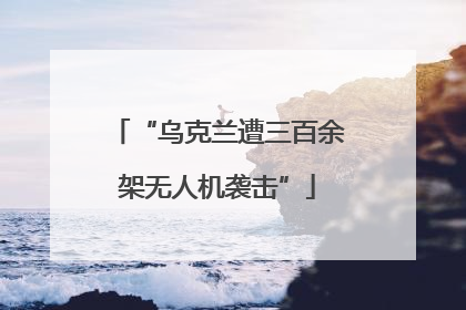 “乌克兰遭三百余架无人机袭击”