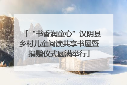“书香润童心”汉阴县乡村儿童阅读共享书屋暨捐赠仪式圆满举行