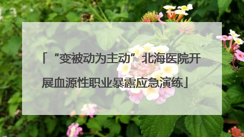 “变被动为主动”北海医院开展血源性职业暴露应急演练