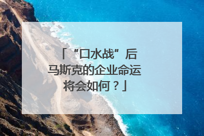 “口水战”后 马斯克的企业命运将会如何？