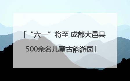 “六一”将至 成都大邑县500余名儿童古韵游园