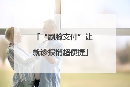 “刷脸支付”让就诊报销超便捷