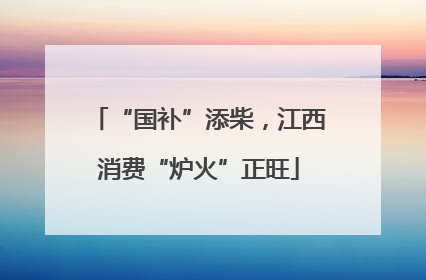 “国补”添柴，江西消费“炉火”正旺