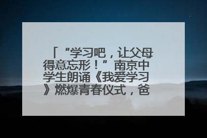 “学习吧，让父母得意忘形！”南京中学生朗诵《我爱学习》燃爆青春仪式，爸妈看了都笑了