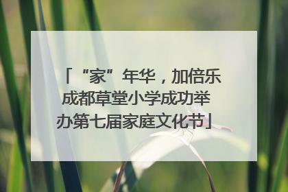 “家”年华，加倍乐 成都草堂小学成功举办第七届家庭文化节