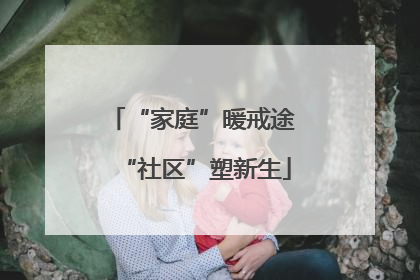 “家庭”暖戒途 “社区”塑新生