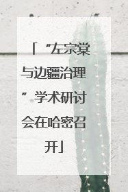 “左宗棠与边疆治理”学术研讨会在哈密召开