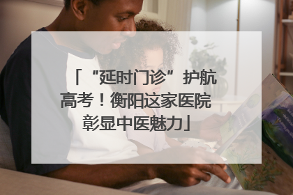 “延时门诊”护航高考！衡阳这家医院彰显中医魅力