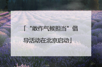 “敢作气候担当”倡导活动在北京启动