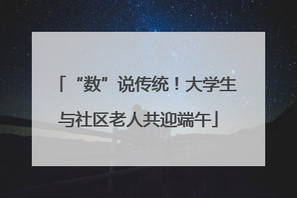 “数”说传统！大学生与社区老人共迎端午
