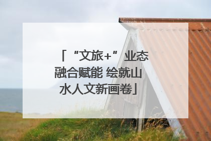 “文旅+”业态融合赋能 绘就山水人文新画卷