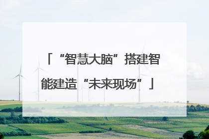 “智慧大脑”搭建智能建造“未来现场”