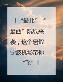 “最北”“最西”航线来袭，这个暑假宁波机场带你“飞”