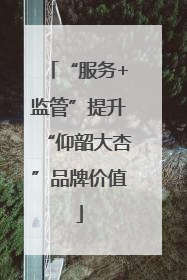 “服务+监管”提升“仰韶大杏”品牌价值
