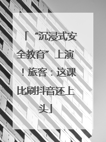 “沉浸式安全教育”上演！旅客：这课比刷抖音还上头