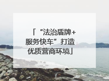 “法治盾牌+服务快车”打造优质营商环境