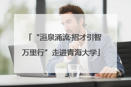 “洹泉涌流·招才引智万里行”走进青海大学
