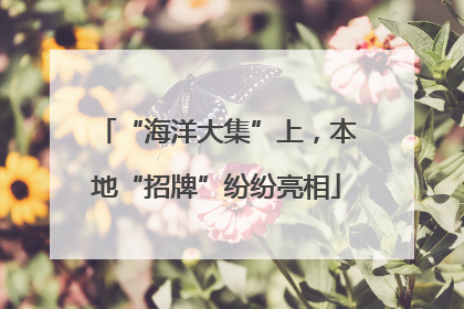 “海洋大集”上，本地“招牌”纷纷亮相