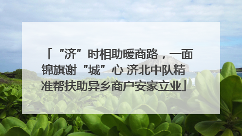 “济”时相助暖商路，一面锦旗谢“城”心 济北中队精准帮扶助异乡商户安家立业