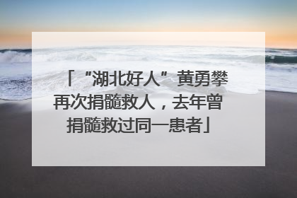 “湖北好人”黄勇攀再次捐髓救人，去年曾捐髓救过同一患者