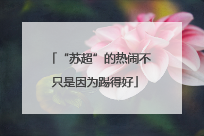 “苏超”的热闹不只是因为踢得好