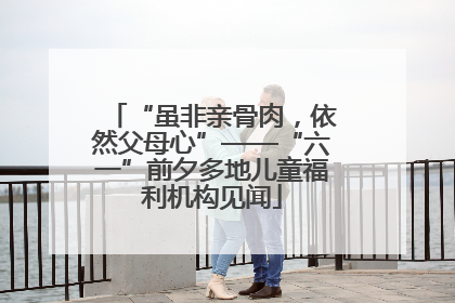 “虽非亲骨肉，依然父母心”——“六一”前夕多地儿童福利机构见闻