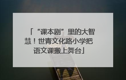 “课本剧”里的大智慧！世青文化路小学把语文课搬上舞台