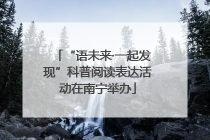 “语未来·一起发现”科普阅读表达活动在南宁举办