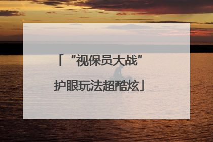 “视保员大战” 护眼玩法超酷炫