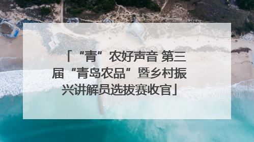 “青”农好声音 第三届“青岛农品”暨乡村振兴讲解员选拔赛收官