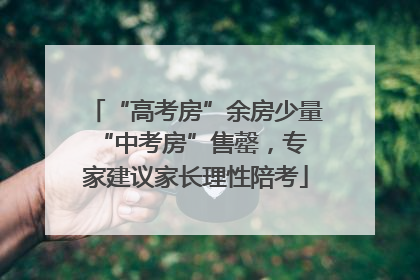 “高考房”余房少量 “中考房”售罄，专家建议家长理性陪考