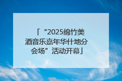 “2025绵竹美酒音乐嘉年华什地分会场”活动开幕