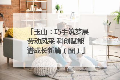 玉山：巧手筑梦展劳动风采 科创赋能谱成长新篇（图）