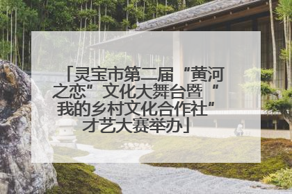 灵宝市第二届“黄河之恋”文化大舞台暨“我的乡村文化合作社”才艺大赛举办