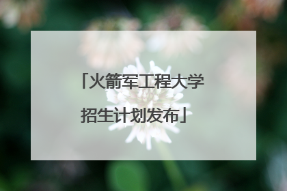 火箭军工程大学招生计划发布