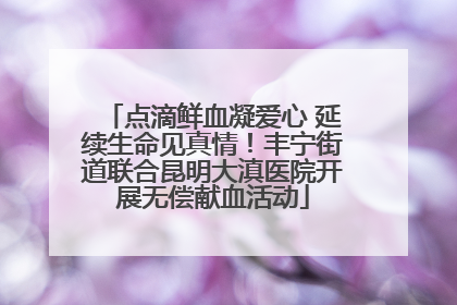 点滴鲜血凝爱心 延续生命见真情！丰宁街道联合昆明大滇医院开展无偿献血活动