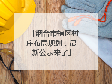 烟台市辖区村庄布局规划，最新公示来了