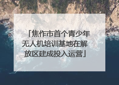焦作市首个青少年无人机培训基地在解放区建成投入运营
