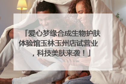 爱心梦缘合成生物护肤体验馆玉林玉州店试营业，科技美肤来袭！