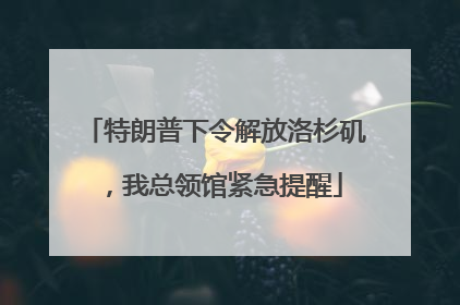 特朗普下令解放洛杉矶，我总领馆紧急提醒