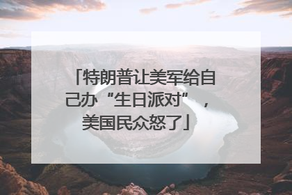 特朗普让美军给自己办“生日派对”，美国民众怒了
